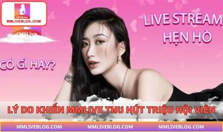 Ưu điểm nổi bật khiến MMLIVE có lượng lớn người dùng